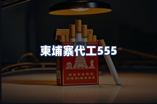 柬埔寨代工555